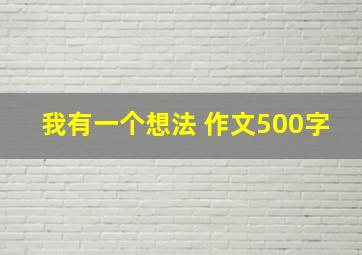 我有一个想法 作文500字